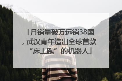 月销量破万远销38国，武汉青年造出全球首款“床上跑”的机器人