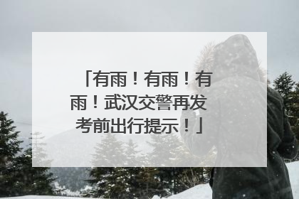 有雨！有雨！有雨！武汉交警再发考前出行提示！