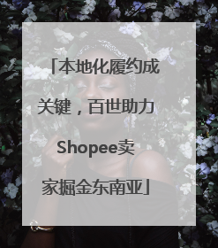 本地化履约成关键，百世助力Shopee卖家掘金东南亚