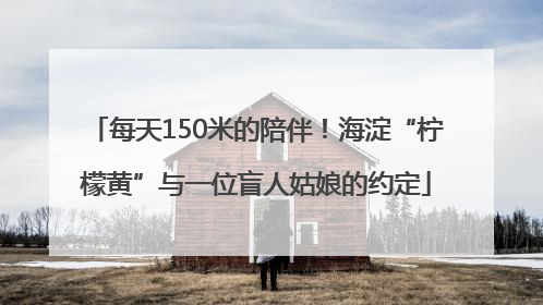 每天150米的陪伴！海淀“柠檬黄”与一位盲人姑娘的约定