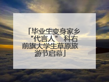 毕业生变身家乡“代言人” 科右前旗大学生草原旅游节启幕
