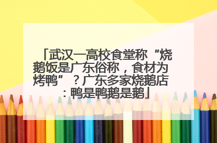 武汉一高校食堂称“烧鹅饭是广东俗称，食材为烤鸭”？广东多家烧鹅店：鸭是鸭鹅是鹅