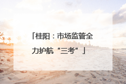 桂阳：市场监管全力护航“三考”