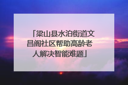 梁山县水泊街道文昌阁社区帮助高龄老人解决智能难题