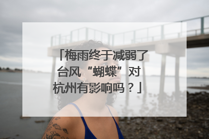 梅雨终于减弱了 台风“蝴蝶”对杭州有影响吗？