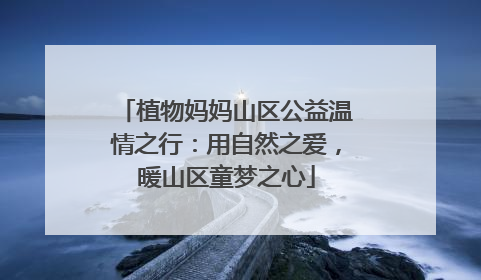 植物妈妈山区公益温情之行：用自然之爱，暖山区童梦之心