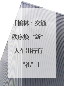 榆林：交通秩序焕“新” 人车出行有“礼”