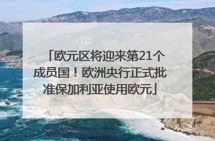 欧元区将迎来第21个成员国！欧洲央行正式批准保加利亚使用欧元