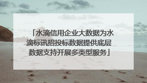 水滴信用企业大数据为水滴标讯招投标数据提供底层数据支持开展多类型服务