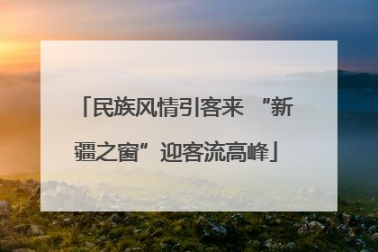 民族风情引客来 “新疆之窗”迎客流高峰