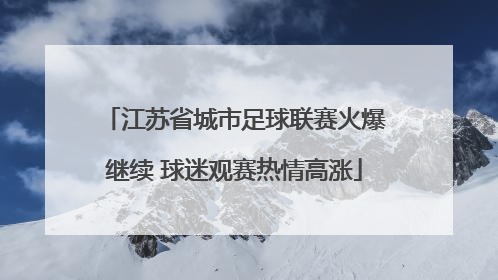 江苏省城市足球联赛火爆继续 球迷观赛热情高涨