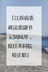 江苏省委政法委副书记周凤琴，拟任本科院校正职