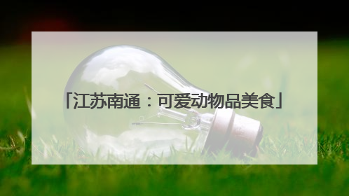江苏南通：可爱动物品美食