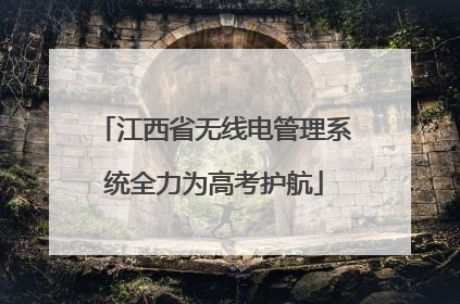 江西省无线电管理系统全力为高考护航