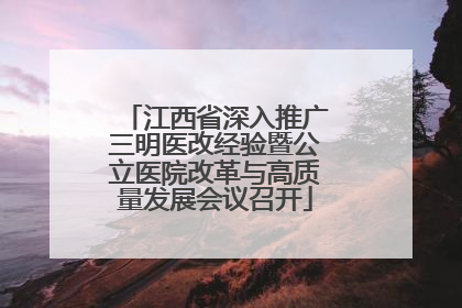 江西省深入推广三明医改经验暨公立医院改革与高质量发展会议召开