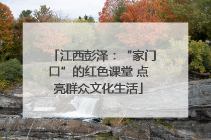 江西彭泽：“家门口”的红色课堂 点亮群众文化生活
