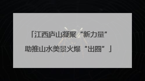 江西庐山凝聚“新力量” 助推山水美景火爆“出圈”