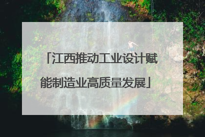 江西推动工业设计赋能制造业高质量发展