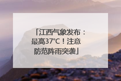 江西气象发布：最高37℃！注意防范阵雨突袭