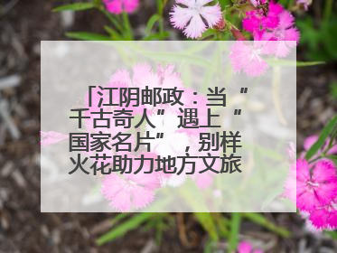 江阴邮政：当“千古奇人”遇上“国家名片”，别样火花助力地方文旅焕新出彩