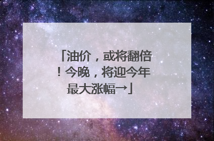 油价，或将翻倍！今晚，将迎今年最大涨幅→