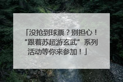 没抢到球票？别担心！“跟着苏超游玄武”系列活动等你来参加！