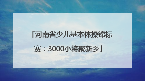 河南省少儿基本体操锦标赛：3000小将聚新乡