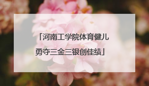 河南工学院体育健儿勇夺三金三银创佳绩