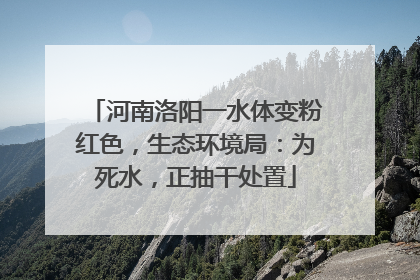 河南洛阳一水体变粉红色，生态环境局：为死水，正抽干处置