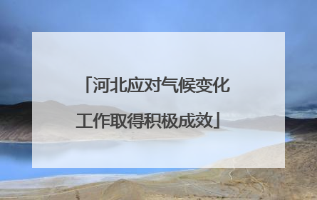 河北应对气候变化工作取得积极成效