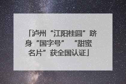 泸州“江阳桂圆”跻身“国字号” “甜蜜名片”获全国认证