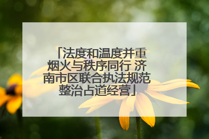 法度和温度并重 烟火与秩序同行 济南市区联合执法规范整治占道经营