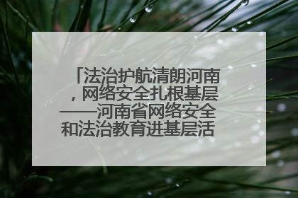 法治护航清朗河南，网络安全扎根基层——河南省网络安全和法治教育进基层活动正式启动