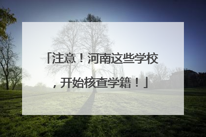 注意！河南这些学校，开始核查学籍！