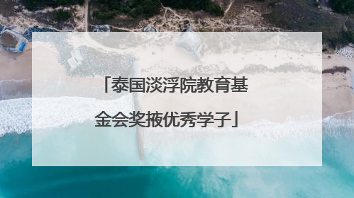 泰国淡浮院教育基金会奖掖优秀学子