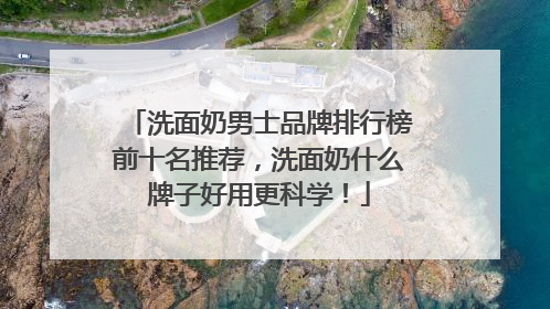 洗面奶男士品牌排行榜前十名推荐，洗面奶什么牌子好用更科学！