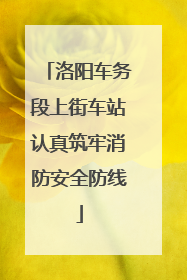 洛阳车务段上街车站认真筑牢消防安全防线