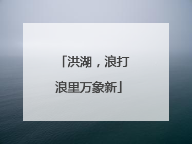 洪湖，浪打浪里万象新
