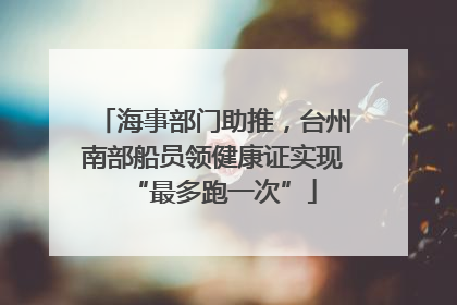 海事部门助推，台州南部船员领健康证实现“最多跑一次”