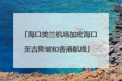 海口美兰机场加密海口至吉隆坡和香港航线
