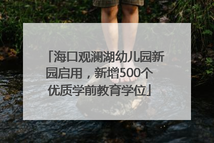 海口观澜湖幼儿园新园启用，新增500个优质学前教育学位