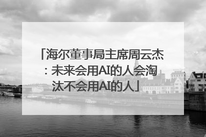 海尔董事局主席周云杰：未来会用AI的人会淘汰不会用AI的人