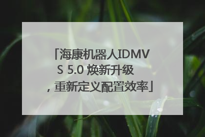 海康机器人IDMVS 5.0 焕新升级，重新定义配置效率