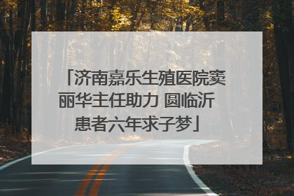 济南嘉乐生殖医院窦丽华主任助力 圆临沂患者六年求子梦