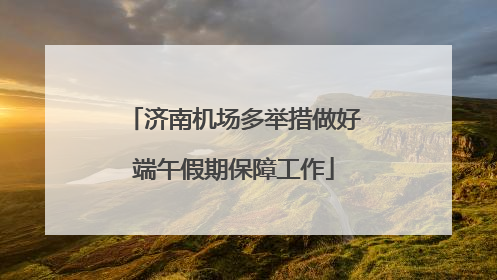 济南机场多举措做好端午假期保障工作