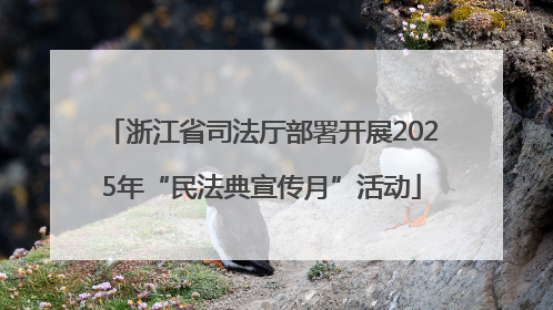 浙江省司法厅部署开展2025年“民法典宣传月”活动