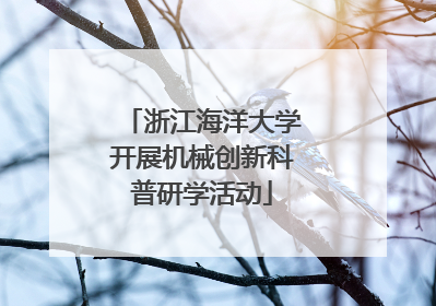 浙江海洋大学开展机械创新科普研学活动