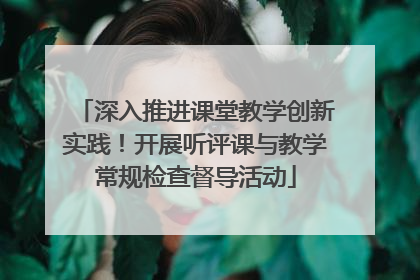 深入推进课堂教学创新实践！开展听评课与教学常规检查督导活动