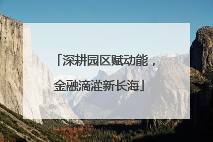 深耕园区赋动能，金融滴灌新长海