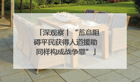 深观察丨“蓄意阻碍平民获得人道援助同样构成战争罪”